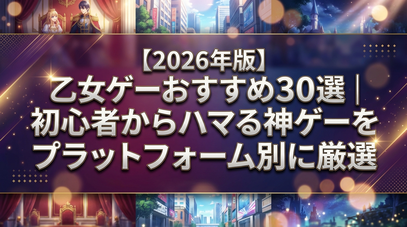 【2026年版】乙女ゲーおすすめ30選｜初心者からハマる神ゲーをプラットフォーム別に厳選