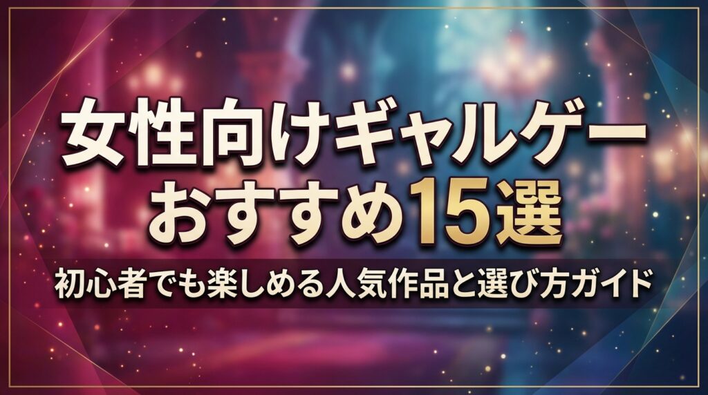女性向けギャルゲーおすすめ15選｜初心者でも楽しめる人気作品と選び方ガイド