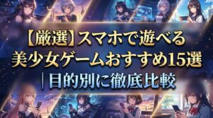 【厳選】スマホで遊べる美少女ゲームおすすめ15選｜目的別に徹底比較