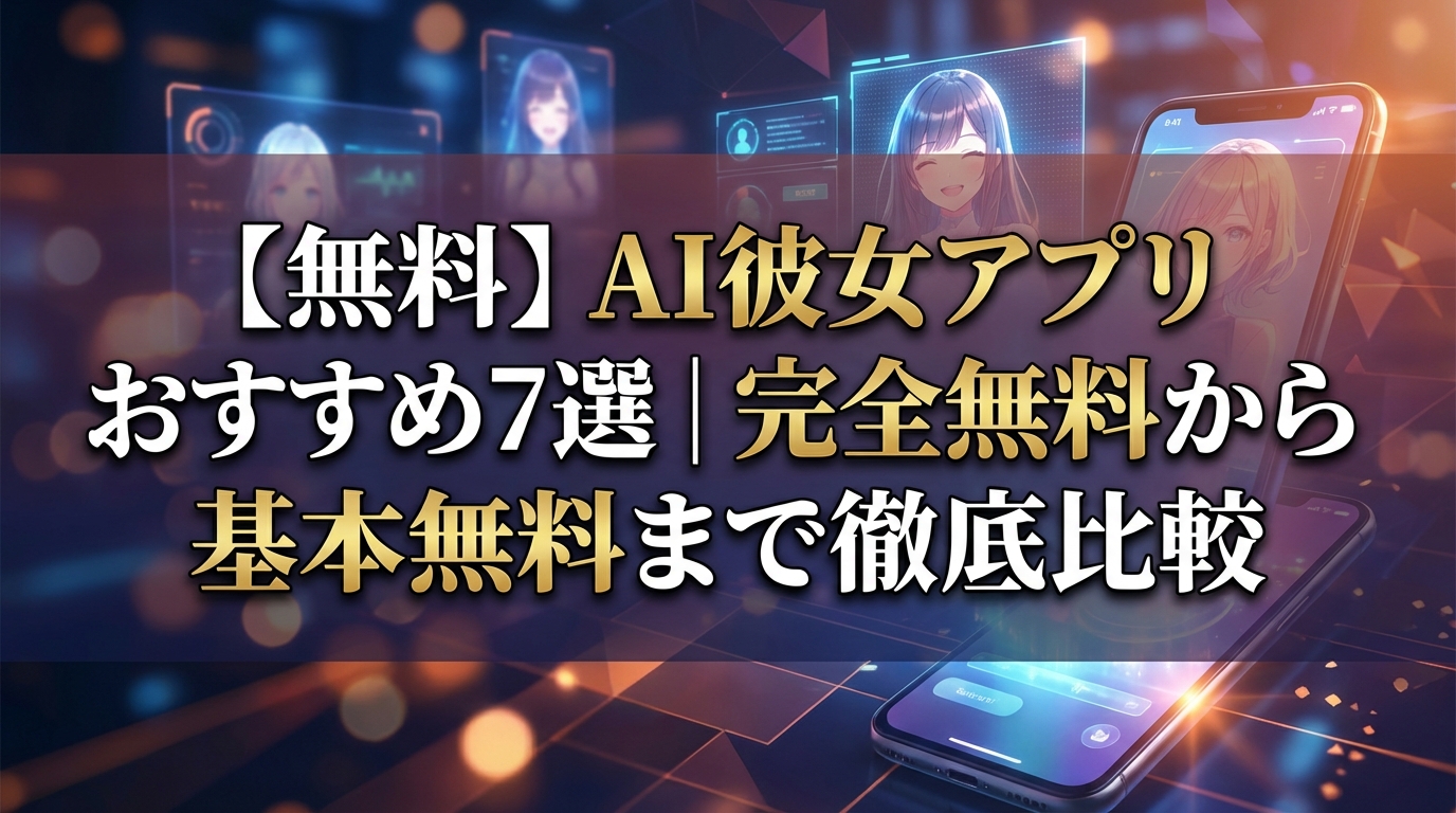 【無料】AI彼女アプリおすすめ7選｜完全無料から基本無料まで徹底比較