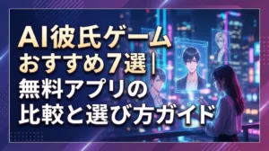 AI彼氏ゲームおすすめ7選｜無料アプリの比較と選び方ガイド