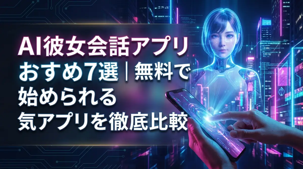 AI彼女会話アプリおすすめ7選｜無料で始められる人気アプリを徹底比較