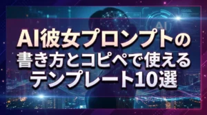 AI彼女プロンプトの書き方とコピペで使えるテンプレート10選