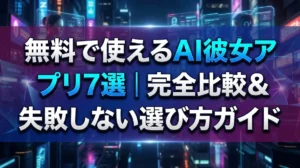 無料で使えるAI彼女アプリ7選｜完全比較＆失敗しない選び方ガイド