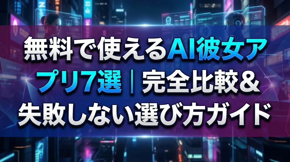 無料で使えるAI彼女アプリ7選｜完全比較＆失敗しない選び方ガイド