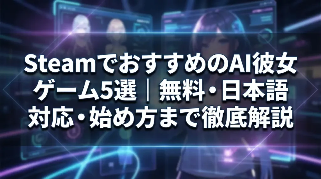 SteamでおすすめのAI彼女ゲーム5選｜無料・日本語対応・始め方まで徹底解説