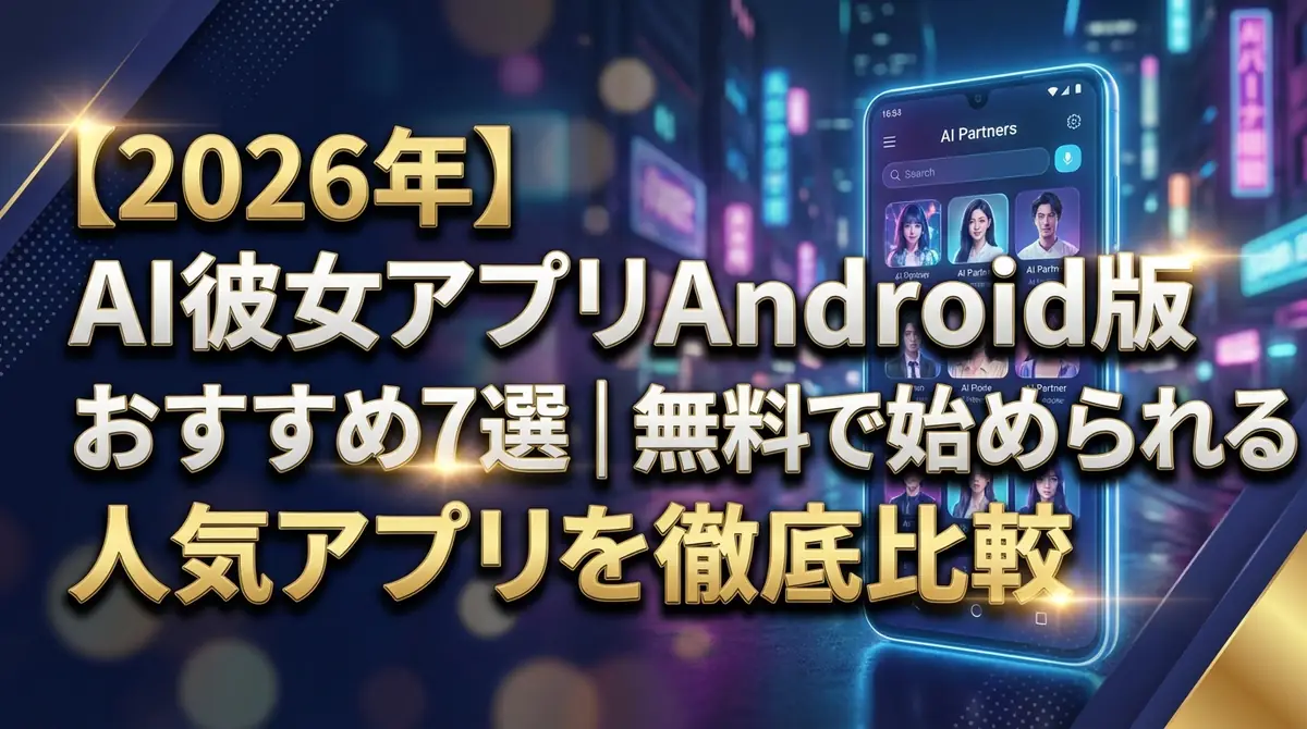 【2026年】AI彼女アプリAndroid版おすすめ7選｜無料で始められる人気アプリを徹底比較