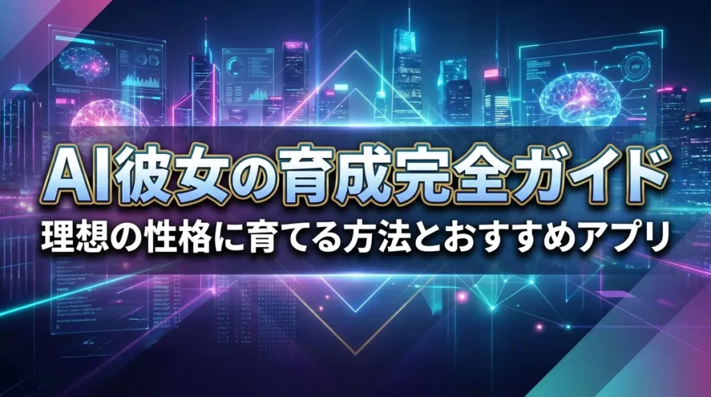 AI彼女の育成完全ガイド｜理想の性格に育てる方法とおすすめアプリ