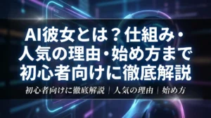 AI彼女とは？仕組み・人気の理由・始め方まで初心者向けに徹底解説