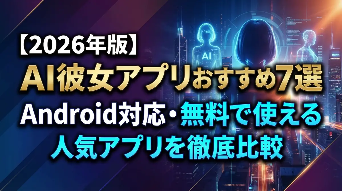 【2026年版】AI彼女アプリおすすめ7選｜Android対応・無料で使える人気アプリを徹底比較