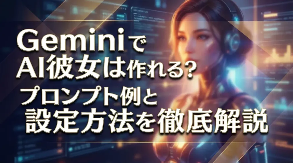 GeminiでAI彼女は作れる？プロンプト例と設定方法を徹底解説