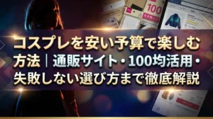 コスプレを安い予算で楽しむ方法｜通販サイト・100均活用・失敗しない選び方まで徹底解説