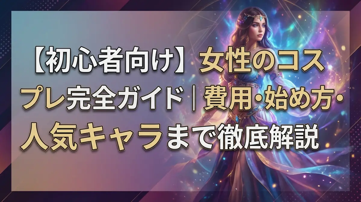 【初心者向け】女性のコスプレ完全ガイド｜費用・始め方・人気キャラまで徹底解説