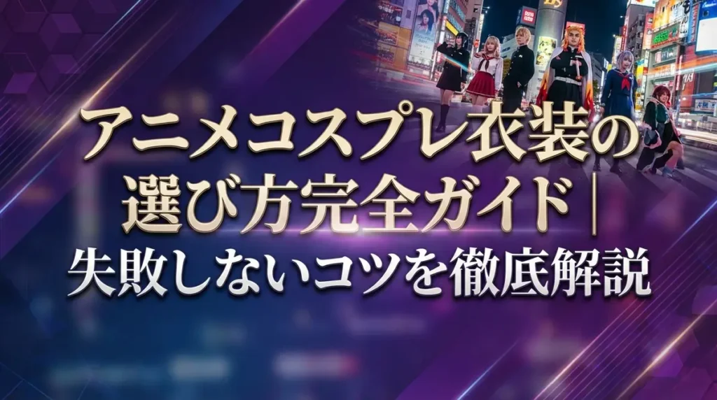 アニメコスプレ衣装の選び方完全ガイド｜購入先・相場・失敗しないコツを徹底解説
