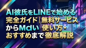 AI彼氏をLINEで始める完全ガイド｜無料サービスから使い方・おすすめまで徹底解説