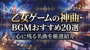 乙女ゲームの神曲・BGMおすすめ20選｜心に残る名曲を厳選紹介