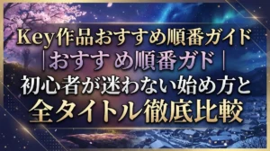 Key作品おすすめ順番ガイド｜初心者が迷わない始め方と全タイトル徹底比較